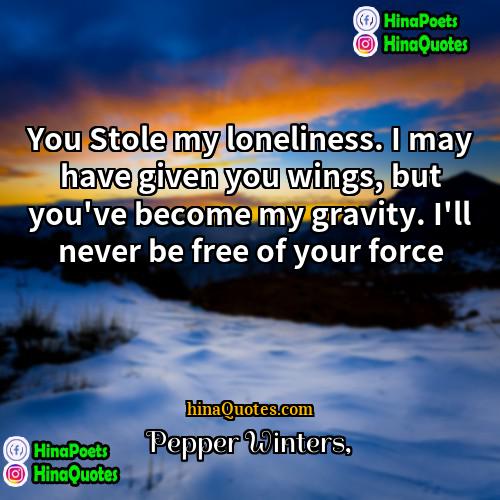 Pepper Winters Quotes | You Stole my loneliness. I may have